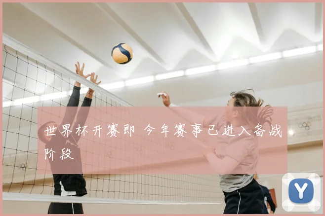 世界杯开赛即 今年赛事已进入备战阶段