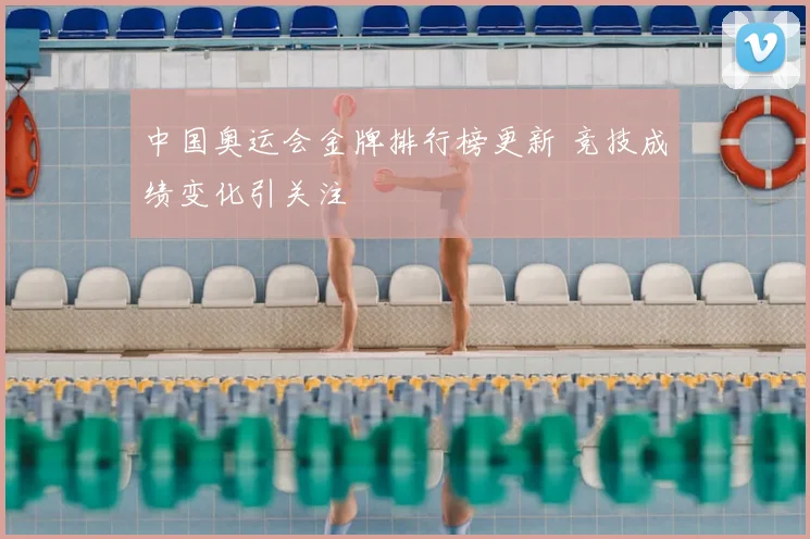 中国奥运会金牌排行榜更新 竞技成绩变化引关注