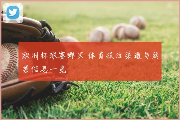 欧洲杯球赛哪买 体育投注渠道与购票信息一览