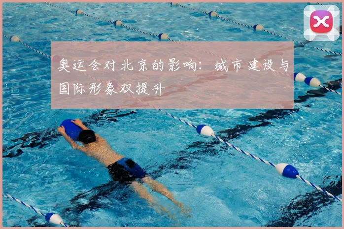 奥运会对北京的影响:城市建设与国际形象双提升