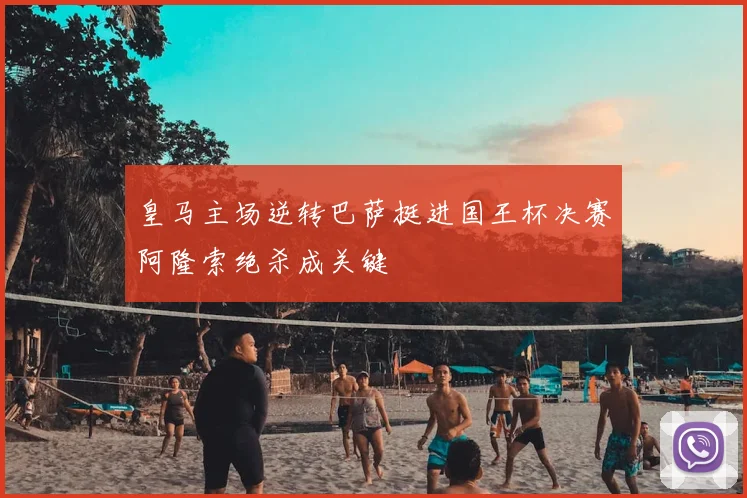 皇马主场逆转巴萨挺进国王杯决赛阿隆索绝杀成关键