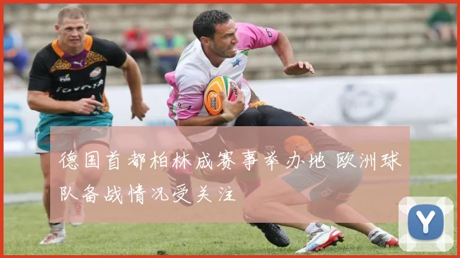 德国首都柏林成赛事举办地 欧洲球队备战情况受关注