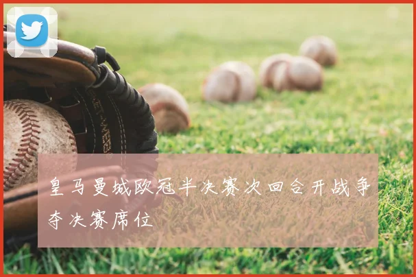皇马曼城欧冠半决赛次回合开战争夺决赛席位