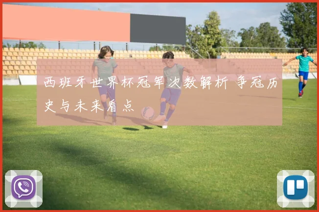 西班牙世界杯冠军次数解析 争冠历史与未来看点