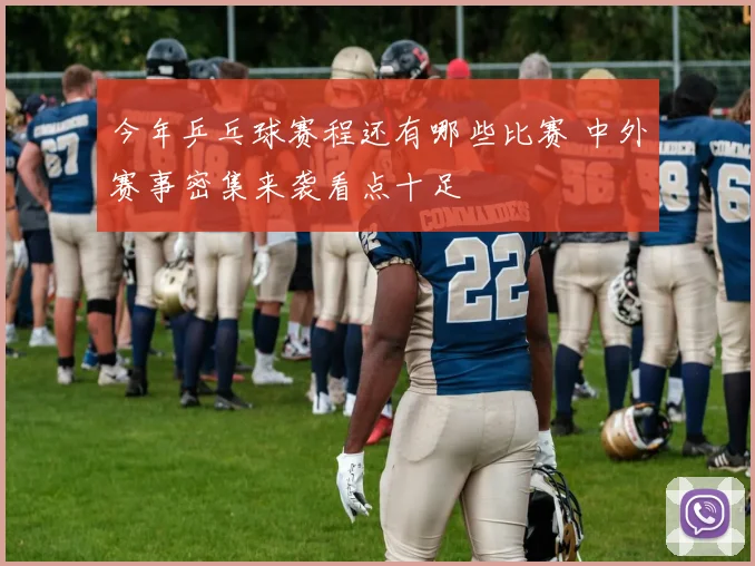 今年乒乓球赛程还有哪些比赛 中外赛事密集来袭看点十足