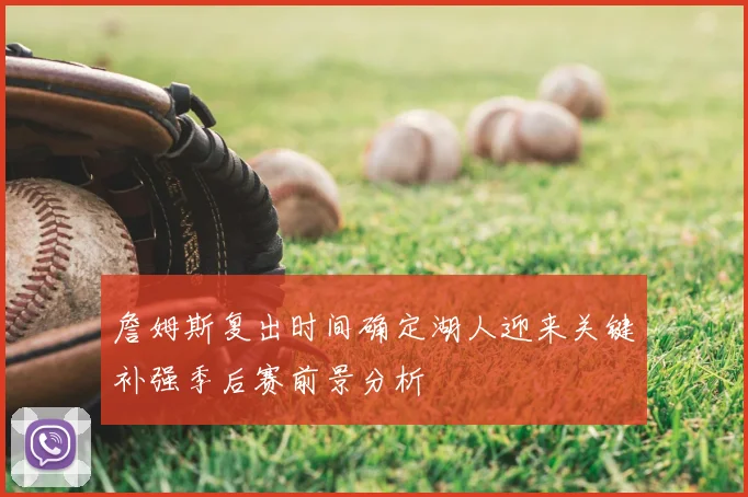 詹姆斯复出时间确定湖人迎来关键补强季后赛前景分析