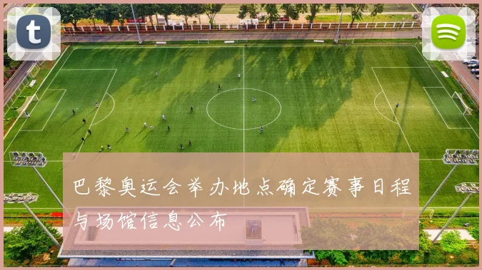 巴黎奥运会举办地点确定赛事日程与场馆信息公布