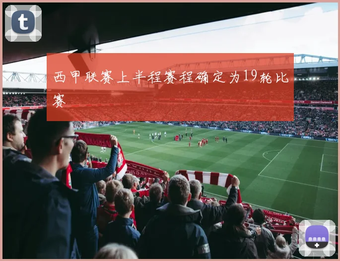 西甲联赛上半程赛程确定为19轮比赛