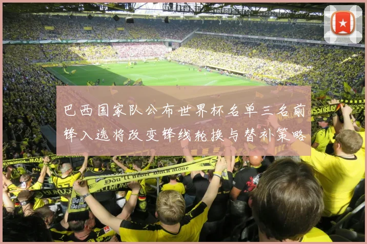 巴西国家队公布世界杯名单三名前锋入选将改变锋线轮换与替补策略