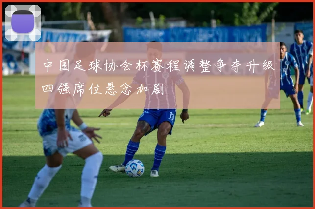 中国足球协会杯赛程调整争夺升级四强席位悬念加剧