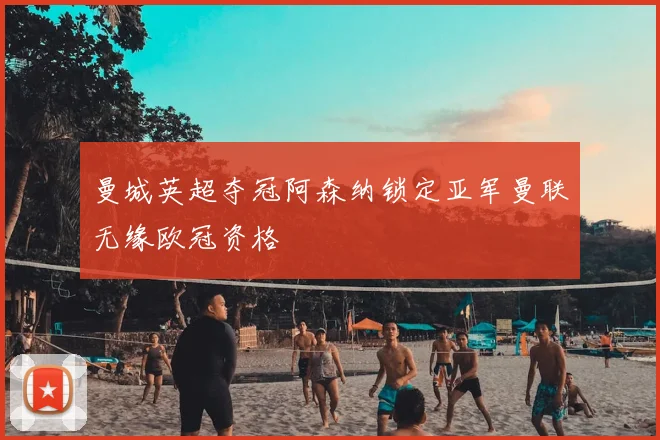 曼城英超夺冠阿森纳锁定亚军曼联无缘欧冠资格