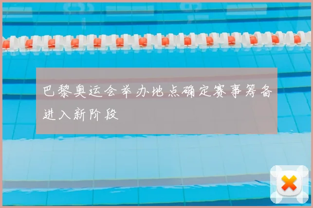 巴黎奥运会举办地点确定赛事筹备进入新阶段