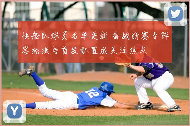 快船队球员名单更新 备战新赛季阵容轮换与首发配置成关注焦点