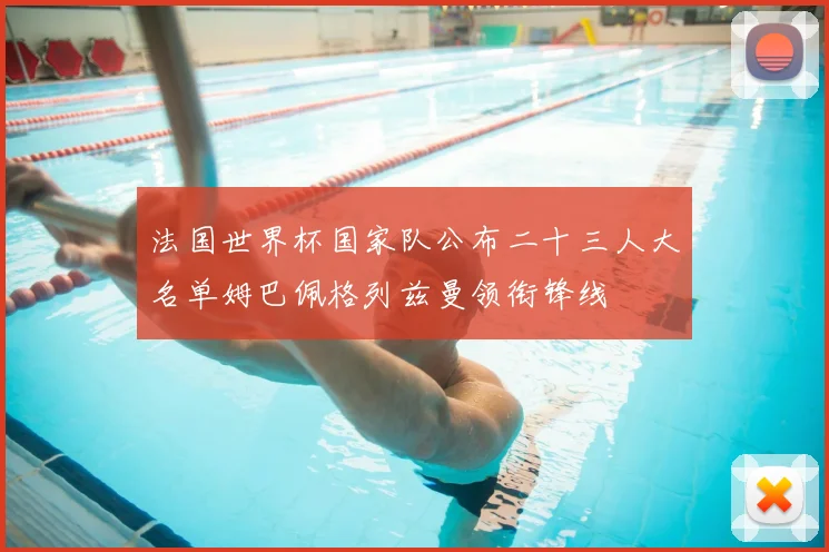 法国世界杯国家队公布二十三人大名单姆巴佩格列兹曼领衔锋线