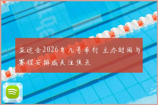 亚运会2026年几号举行 主办时间与赛程安排成关注焦点