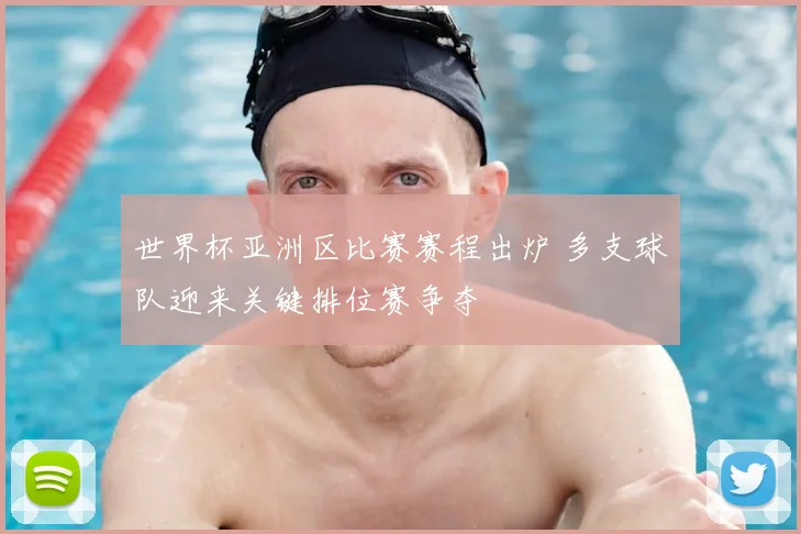 世界杯亚洲区比赛赛程出炉 多支球队迎来关键排位赛争夺