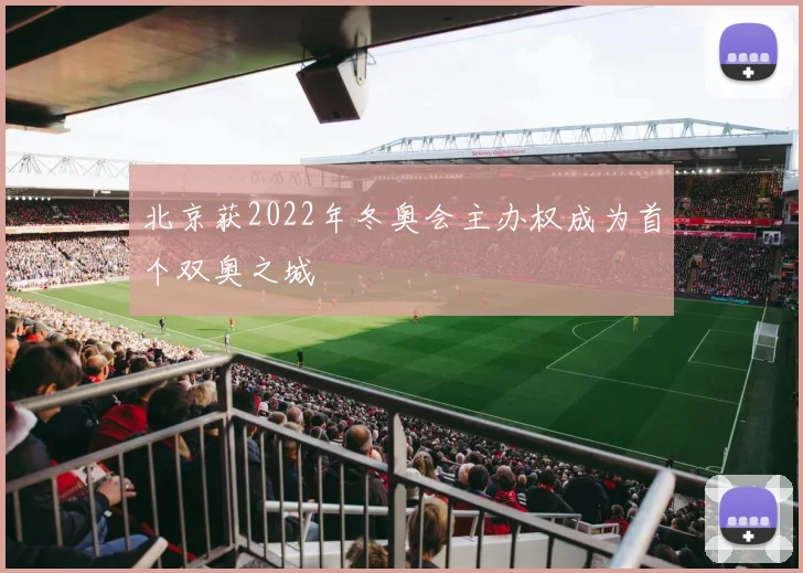 北京获2022年冬奥会主办权成为首个双奥之城