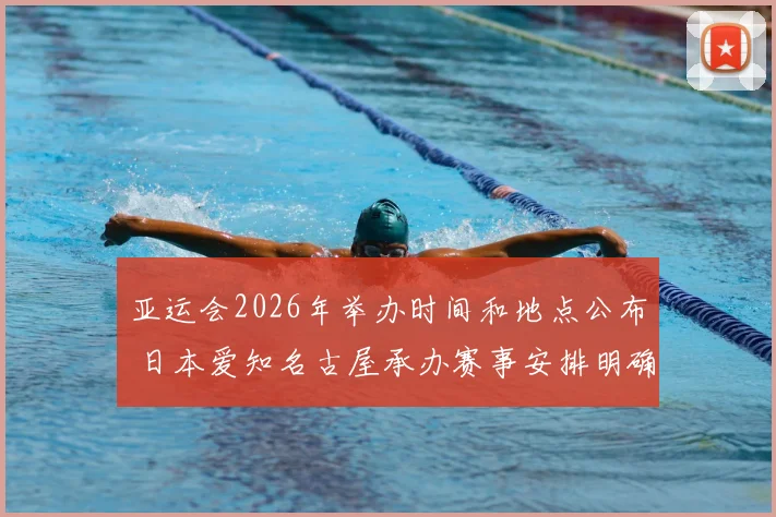 亚运会2026年举办时间和地点公布 日本爱知名古屋承办赛事安排明确