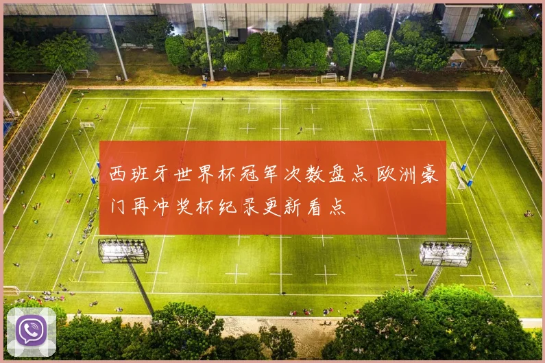 西班牙世界杯冠军次数盘点 欧洲豪门再冲奖杯纪录更新看点