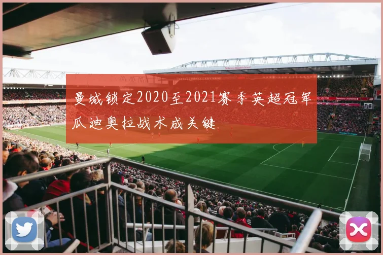 曼城锁定2020至2021赛季英超冠军瓜迪奥拉战术成关键