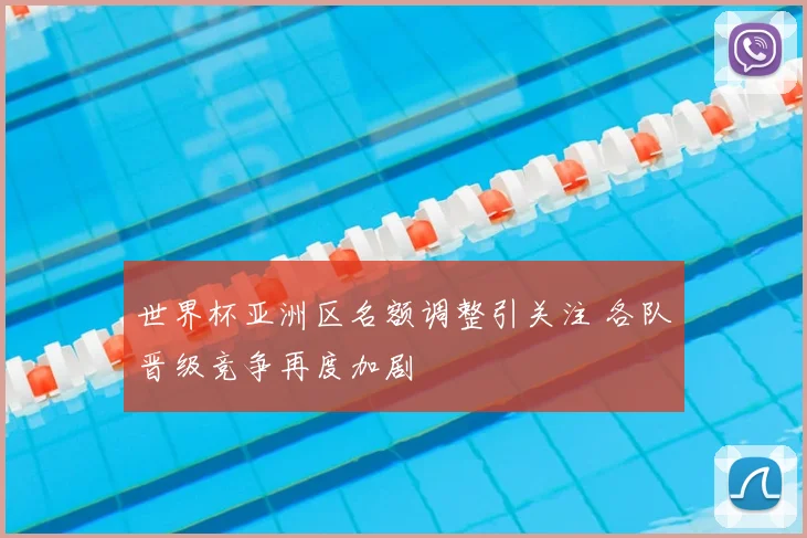 世界杯亚洲区名额调整引关注 各队晋级竞争再度加剧