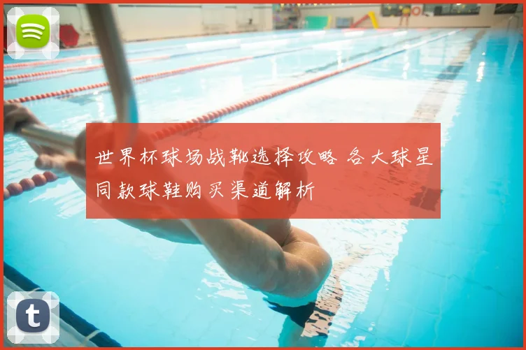 世界杯球场战靴选择攻略 各大球星同款球鞋购买渠道解析