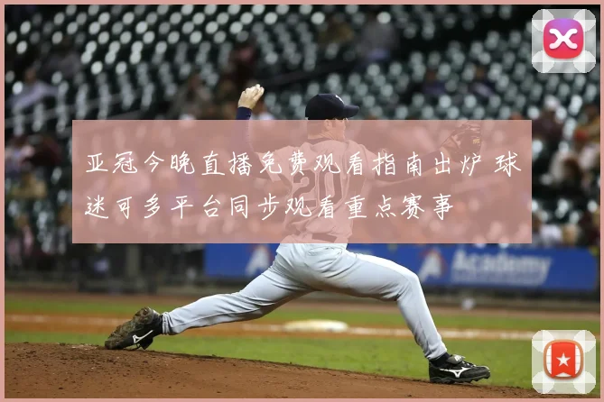亚冠今晚直播免费观看指南出炉 球迷可多平台同步观看重点赛事