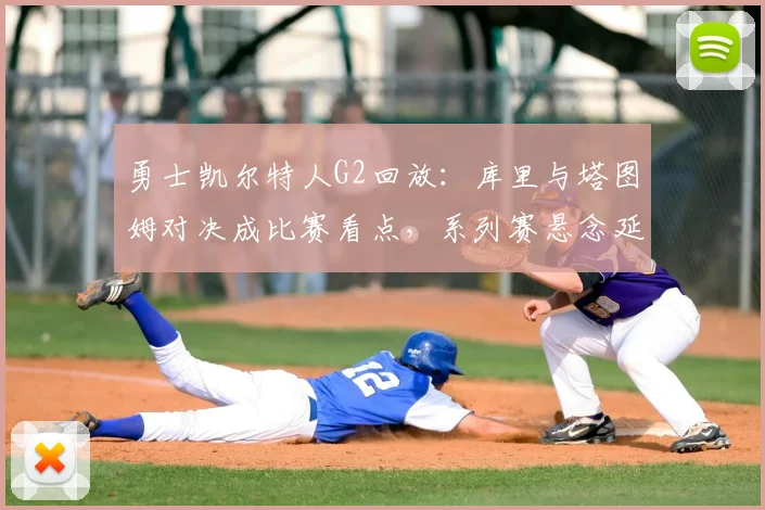勇士凯尔特人G2回放:库里与塔图姆对决成比赛看点,系列赛悬念延续