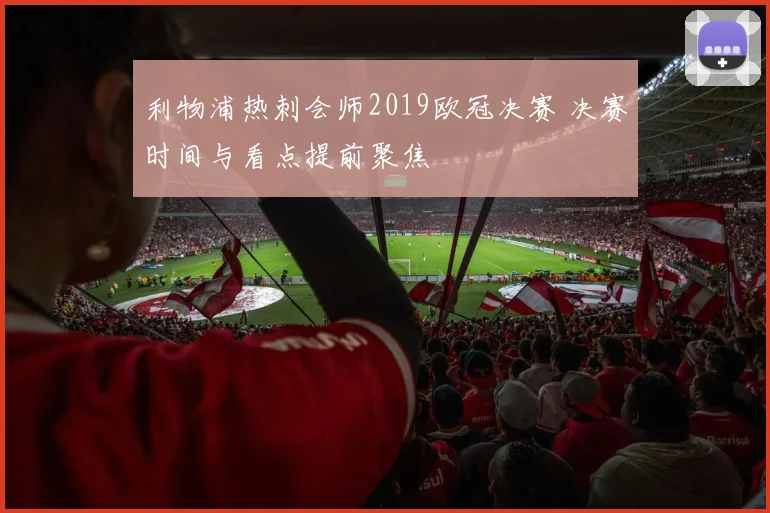 利物浦热刺会师2019欧冠决赛 决赛时间与看点提前聚焦