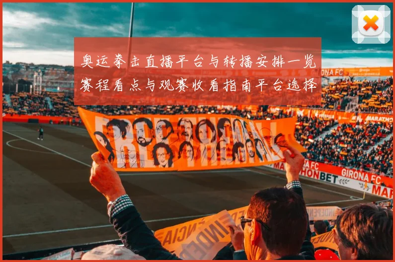 奥运拳击直播平台与转播安排一览赛程看点与观赛收看指南平台选择建议