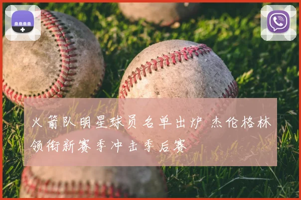 火箭队明星球员名单出炉 杰伦格林领衔新赛季冲击季后赛