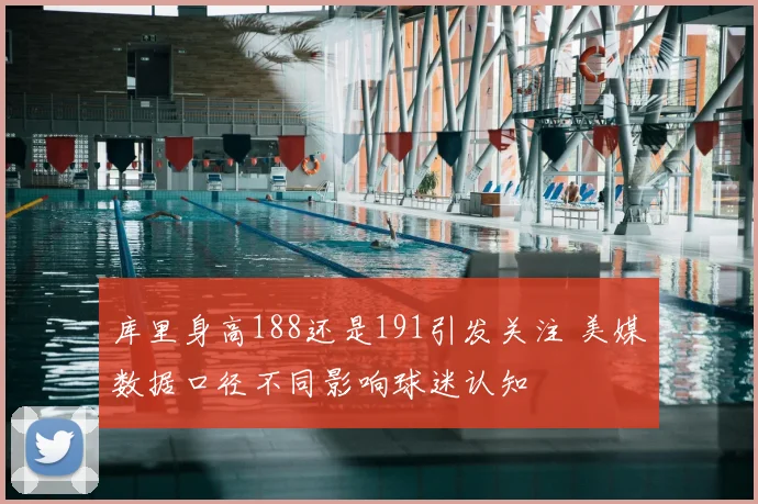 库里身高188还是191引发关注 美媒数据口径不同影响球迷认知