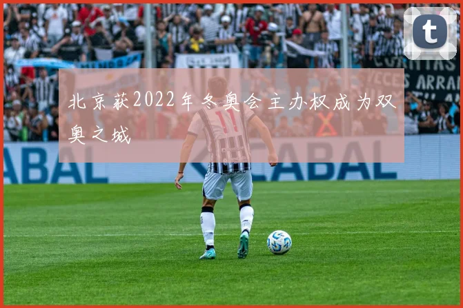 北京获2022年冬奥会主办权成为双奥之城