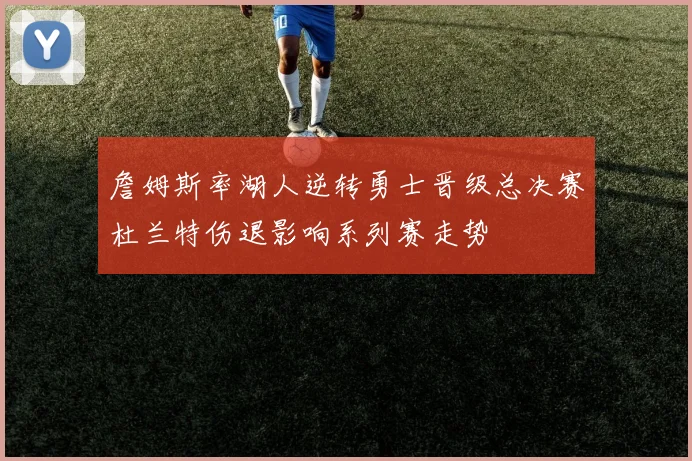 詹姆斯率湖人逆转勇士晋级总决赛杜兰特伤退影响系列赛走势