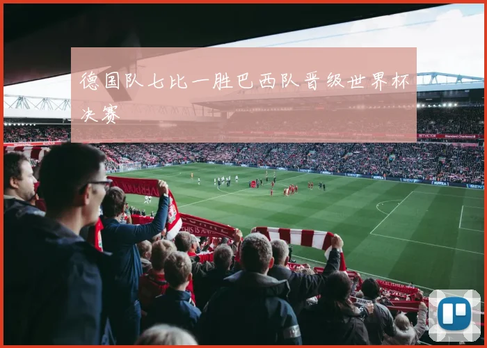 德国队七比一胜巴西队晋级世界杯决赛