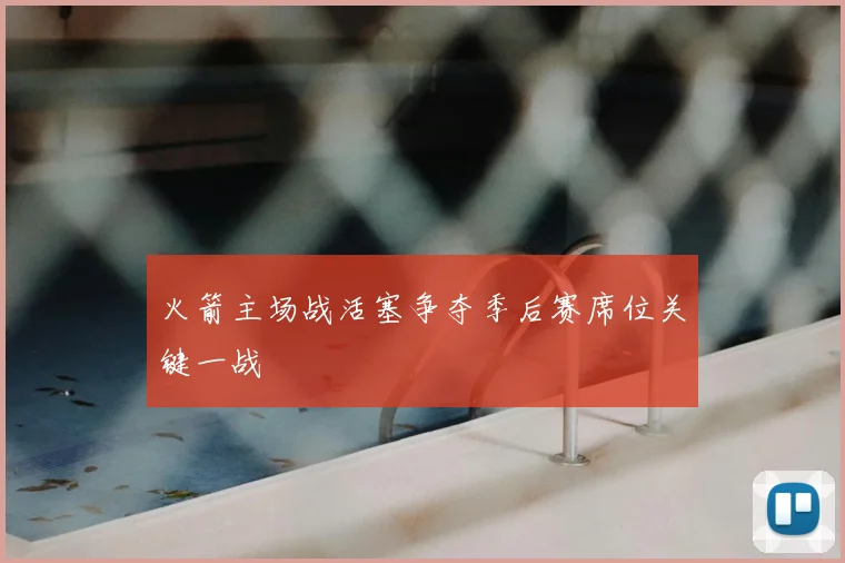 火箭主场战活塞争夺季后赛席位关键一战