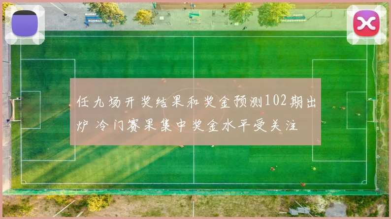 任九场开奖结果和奖金预测102期出炉 冷门赛果集中奖金水平受关注