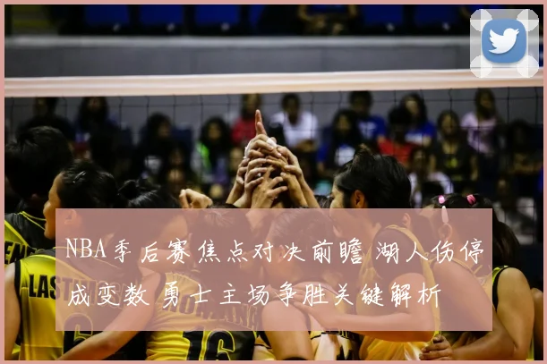 NBA季后赛焦点对决前瞻 湖人伤停成变数 勇士主场争胜关键解析